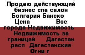 Продаю действующий бизнес спа салон Болгария Банско! › Цена ­ 35 000 - Все города Недвижимость » Недвижимость за границей   . Дагестан респ.,Дагестанские Огни г.